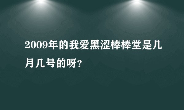 2009年的我爱黑涩棒棒堂是几月几号的呀？