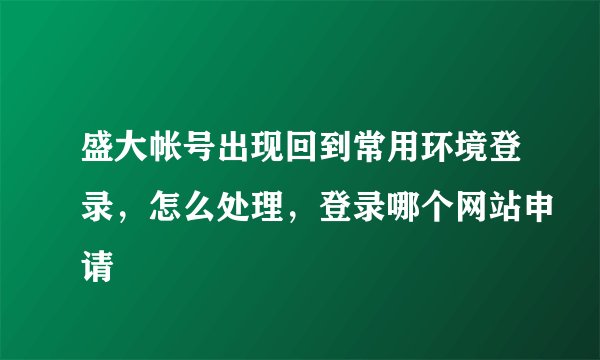 盛大帐号出现回到常用环境登录，怎么处理，登录哪个网站申请
