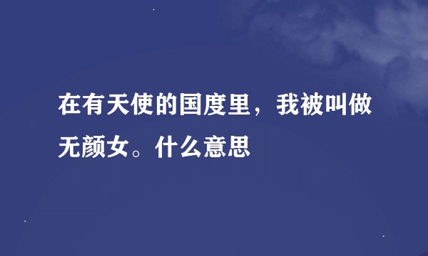 在有天使的国度里，我被叫做无颜女。什么意思