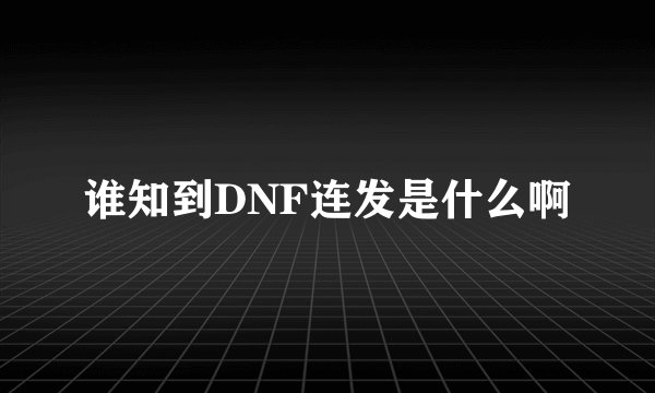 谁知到DNF连发是什么啊