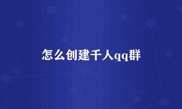 怎么创建千人qq群