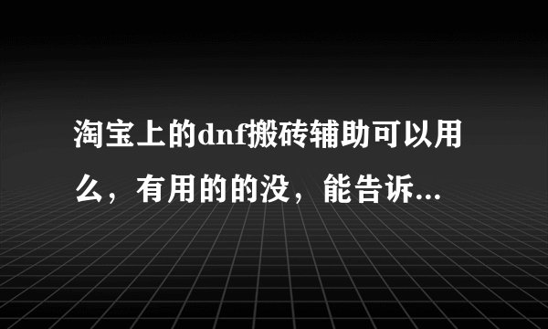 淘宝上的dnf搬砖辅助可以用么，有用的的没，能告诉我下流程么。
