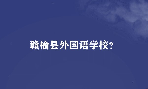 赣榆县外国语学校？