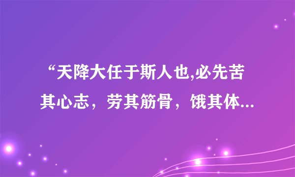 “天降大任于斯人也,必先苦其心志，劳其筋骨，饿其体肤，空乏其身……”的原文和出处及解释