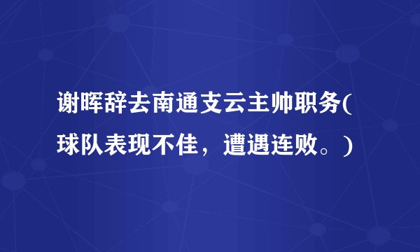 谢晖辞去南通支云主帅职务(球队表现不佳，遭遇连败。)