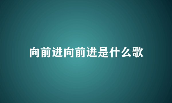 向前进向前进是什么歌