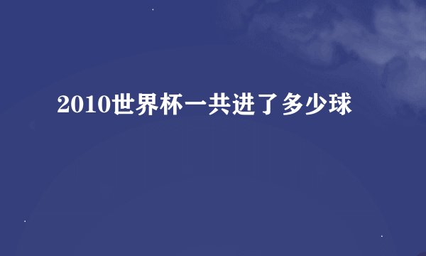 2010世界杯一共进了多少球