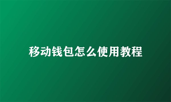 移动钱包怎么使用教程
