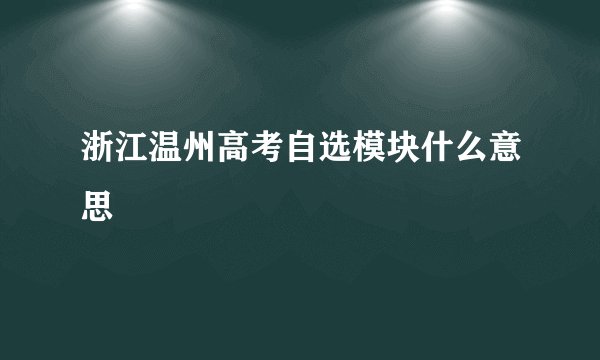 浙江温州高考自选模块什么意思
