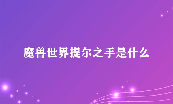 魔兽世界提尔之手是什么