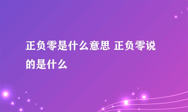正负零是什么意思 正负零说的是什么