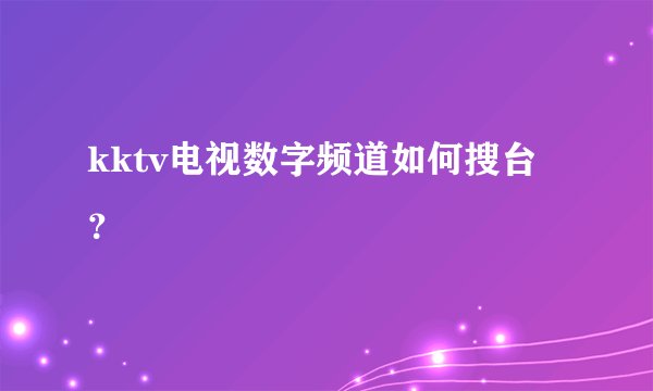 kktv电视数字频道如何搜台？