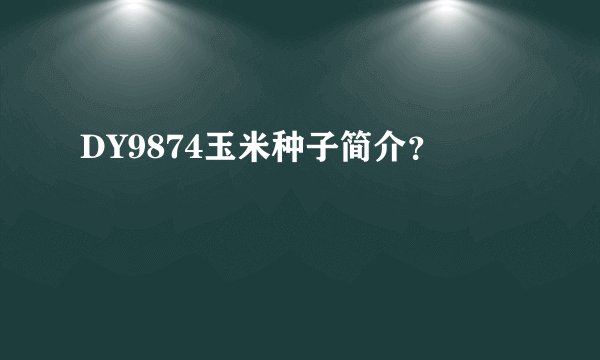DY9874玉米种子简介？