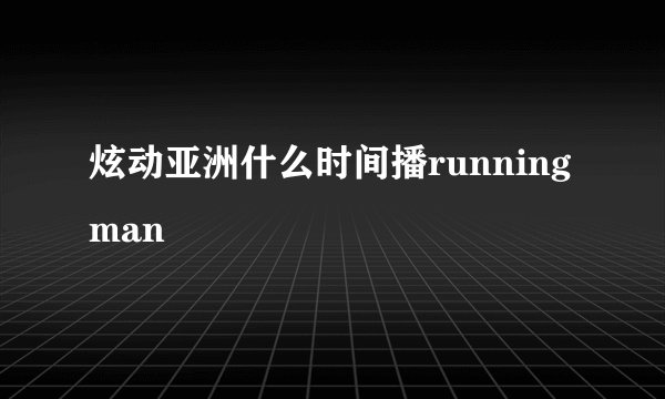 炫动亚洲什么时间播runningman