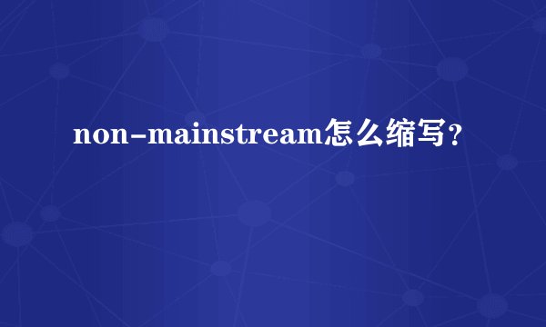 non-mainstream怎么缩写？