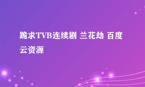 跪求TVB连续剧 兰花劫 百度云资源