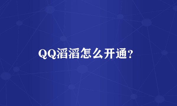 QQ滔滔怎么开通？