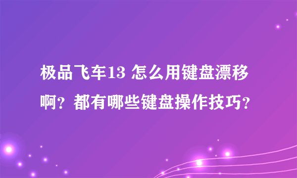 极品飞车13 怎么用键盘漂移啊?都有哪些键盘操作技巧?