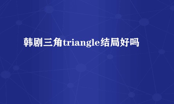 韩剧三角triangle结局好吗