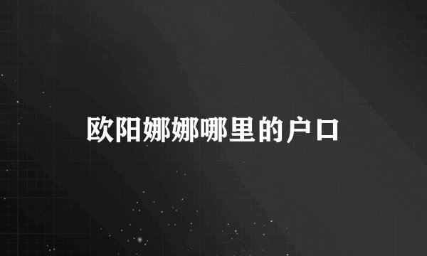 欧阳娜娜哪里的户口