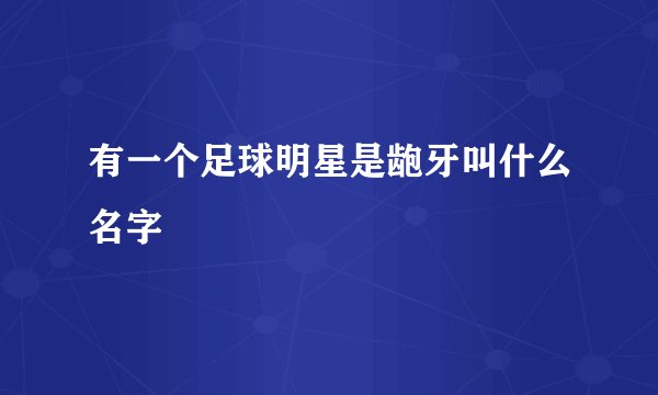 有一个足球明星是龅牙叫什么名字
