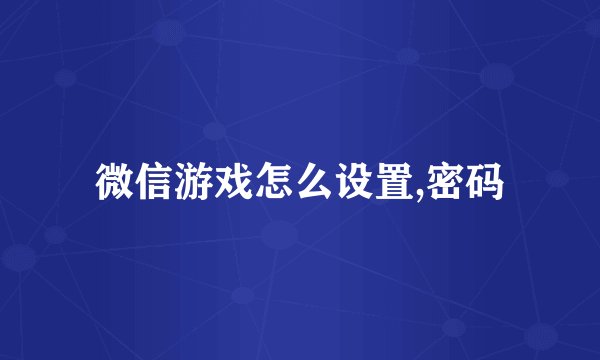 微信游戏怎么设置,密码