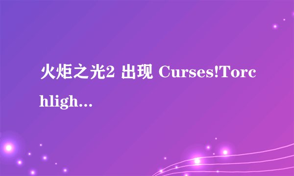 火炬之光2 出现 Curses!Torchlight2 has crashd! 错误！！！