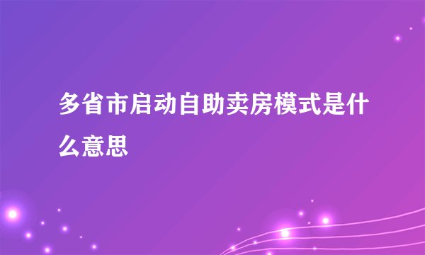 多省市启动自助卖房模式是什么意思