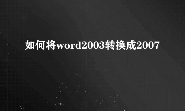 如何将word2003转换成2007