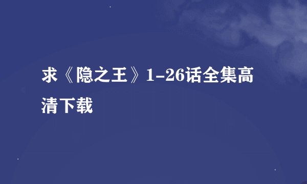 求《隐之王》1-26话全集高清下载