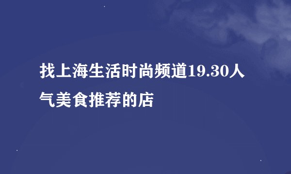 找上海生活时尚频道19.30人气美食推荐的店