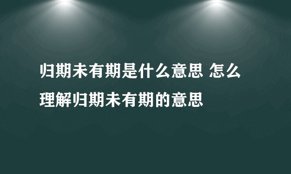 归期未有期是什么意思 怎么理解归期未有期的意思