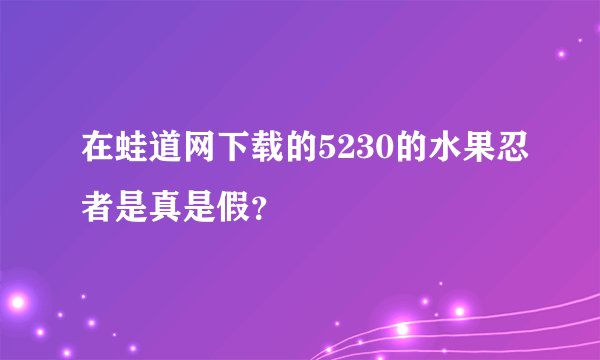 在蛙道网下载的5230的水果忍者是真是假？