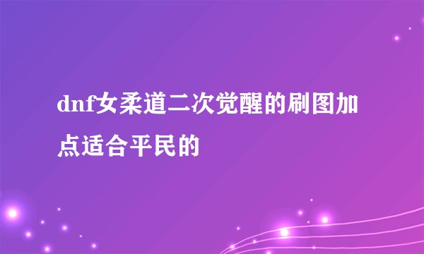 dnf女柔道二次觉醒的刷图加点适合平民的