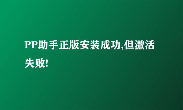 PP助手正版安装成功,但激活失败!