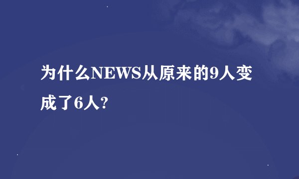 为什么NEWS从原来的9人变成了6人?