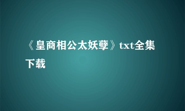 《皇商相公太妖孽》txt全集下载