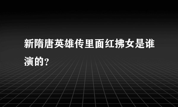 新隋唐英雄传里面红拂女是谁演的？