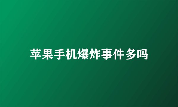 苹果手机爆炸事件多吗