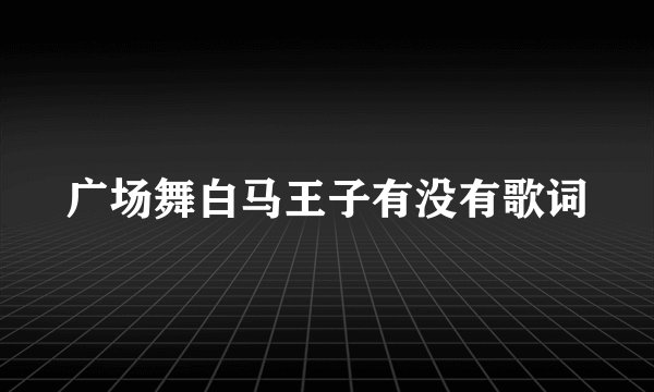 广场舞白马王子有没有歌词