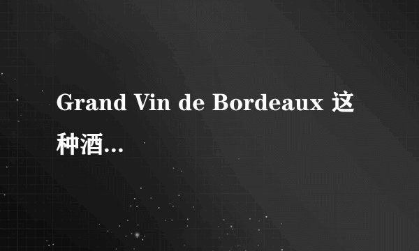 Grand Vin de Bordeaux 这种酒的价格是多少