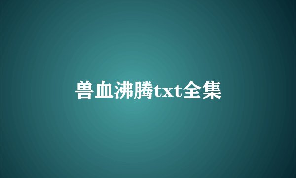 兽血沸腾txt全集