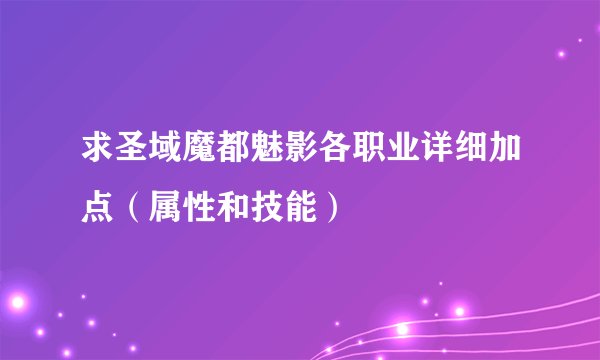 求圣域魔都魅影各职业详细加点（属性和技能）