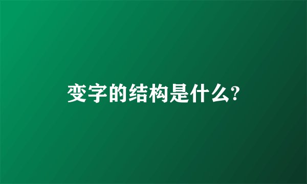 变字的结构是什么?