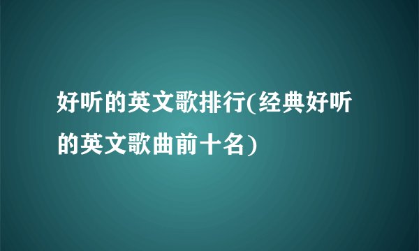 好听的英文歌排行(经典好听的英文歌曲前十名)