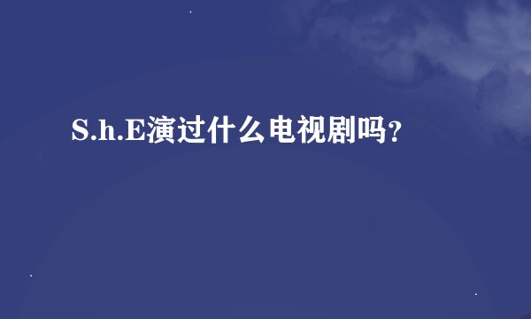 S.h.E演过什么电视剧吗？