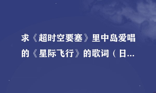 求《超时空要塞》里中岛爱唱的《星际飞行》的歌词（日文+翻译+罗马音