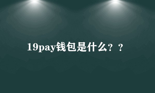 19pay钱包是什么？？