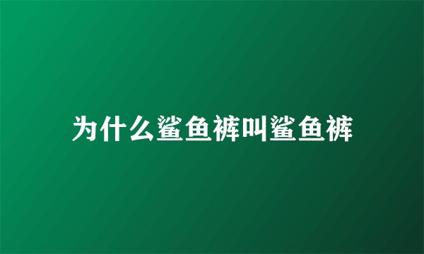 为什么鲨鱼裤叫鲨鱼裤