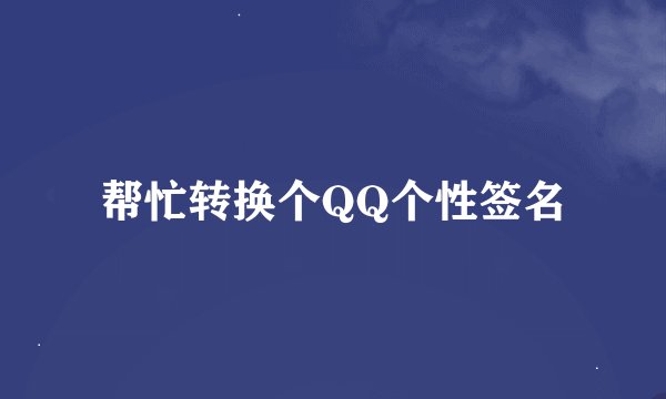 帮忙转换个QQ个性签名